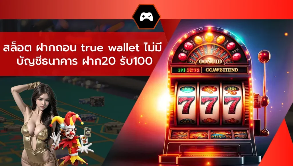 สล็อต ฝากถอน true wallet ไม่มี บัญชีธนาคาร ฝาก20 รับ100